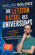 Die letzten Rätsel des Universums: Dunkle Materie, Schwarze Löcher, Zeitreisen – Wie die Wissenschaft das Unerklärliche erklärt