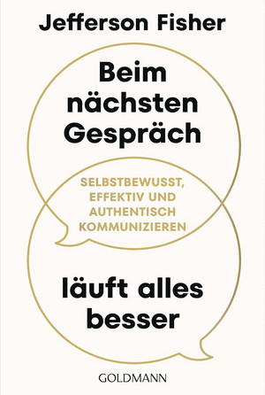 Beim nächsten Gespräch läuft alles besser: Selbstbewusst, effektiv und authentisch kommunizieren