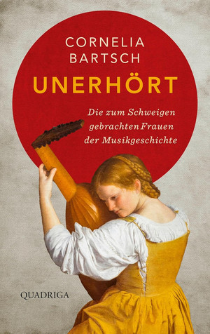 Unerhört: Die zum Schweigen gebrachten Frauen der Musikgeschichte