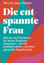 Die entspannte Frau: Warum wir Freiräume für echte Erholung brauchen - für ein erfülltes Leben und eine gerechte Gesellschaft
