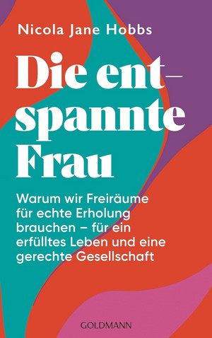 Die entspannte Frau: Warum wir Freiräume für echte Erholung brauchen - für ein erfülltes Leben und eine gerechte Gesellschaft
