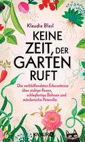 Keine Zeit, der Garten ruft: Die verblüffendsten Erkenntnisse über zickige Rosen, schlagfertige Bohnen und mörderische Petersilie