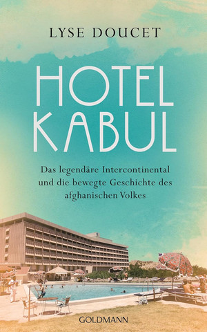 Hotel Kabul: Das legendäre Intercontinental und die bewegte Geschichte des afghanischen Volkes